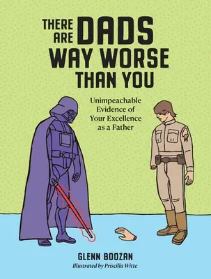 Hay padres mucho peores que tú: Pruebas irrefutables de tu excelencia como padre - There Are Dads Way Worse Than You: Unimpeachable Evidence of Your Excellence as a Father