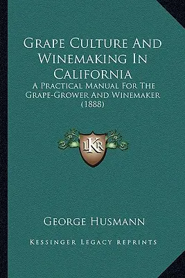 La cultura de la uva y la elaboración del vino en California: Manual práctico para el viticultor y bodeguero - Grape Culture And Winemaking In California: A Practical Manual For The Grape-Grower And Winemaker