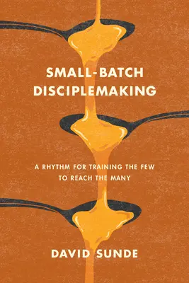 La formación de discípulos a pequeña escala: Un ritmo para formar a pocos y llegar a muchos - Small-Batch Disciplemaking: A Rhythm for Training the Few to Reach the Many