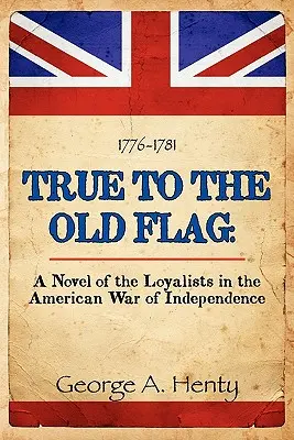 Fieles a la vieja bandera: Una novela de los leales en la Guerra de Independencia de Estados Unidos - True to the Old Flag: A Novel of the Loyalists in the American War of Independence