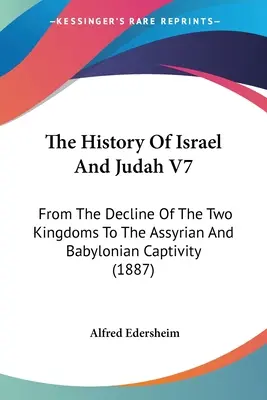 La historia de Israel y Judá V7: Desde la decadencia de los dos reinos hasta la cautividad asiria y babilónica - The History Of Israel And Judah V7: From The Decline Of The Two Kingdoms To The Assyrian And Babylonian Captivity