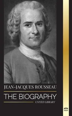 Jean-Jacques Rousseau: Biografía de un filósofo ginebrino, redactor del contrato social y compositor de discursos - Jean-Jacques Rousseau: The Biography of a Genevan Philosopher, Social Contract Writer and Discourse Composer