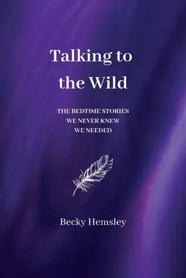 Talking to the Wild: The bedtime stories we never knew we need (Hablando con la naturaleza: los cuentos que nunca supimos que necesitábamos) - Talking to the Wild: The bedtime stories we never knew we needed