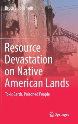 Devastación de recursos en las tierras de los nativos americanos: Tierra tóxica, pueblos envenenados - Resource Devastation on Native American Lands: Toxic Earth, Poisoned People