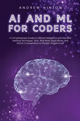 AI and ML for Coders: A Comprehensive Guide to Artificial Intelligence and Machine Learning Techniques, Tools, Real-World Applications, and