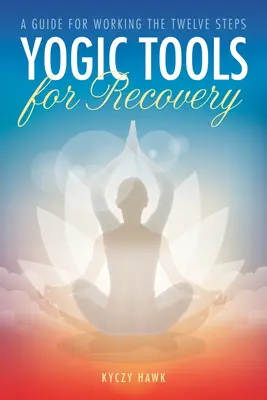 Herramientas yóguicas para la recuperación: Guía para trabajar los Doce Pasos - Yogic Tools for Recovery: A Guide for Working the Twelve Steps