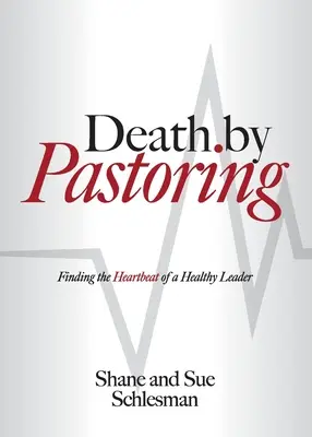 Muerte por pastoreo: Cómo encontrar el latido de un líder sano - Death by Pastoring: Finding the Heartbeat of a Healthy Leader