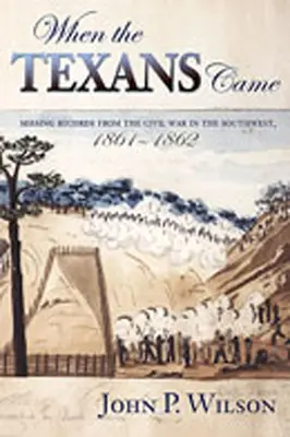 Cuando llegaron los tejanos: Registros desaparecidos de la Guerra Civil en el Suroeste, 1861-1862 - When the Texans Came: Missing Records from the Civil War in the Southwest, 1861-1862