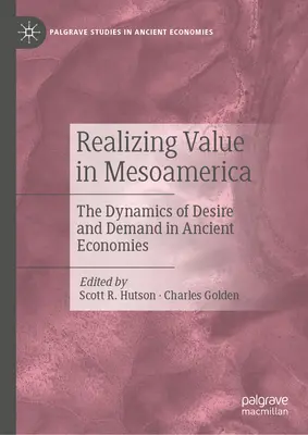 La realización del valor en Mesoamérica: La dinámica del deseo y la demanda en las economías antiguas - Realizing Value in Mesoamerica: The Dynamics of Desire and Demand in Ancient Economies