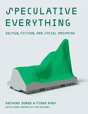 Todo especulativo, con un nuevo prefacio de los autores: Diseño, ficción y ensoñación social - Speculative Everything, with a New Preface by the Authors: Design, Fiction, and Social Dreaming