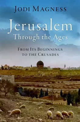 Jerusalén a través de los tiempos: De los orígenes a las Cruzadas - Jerusalem Through the Ages: From Its Beginnings to the Crusades
