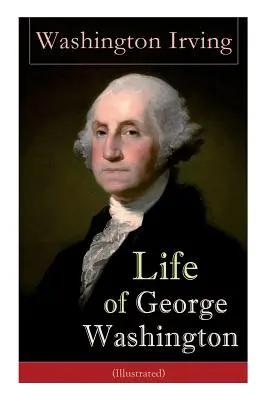Vida de George Washington (Ilustrada): Biografía del Primer Presidente de los Estados Unidos, Comandante en Jefe durante la Guerra Revolucionaria, y O - Life of George Washington (Illustrated): Biography of the First President of the United States, Commander-in-Chief during the Revolutionary War, and O
