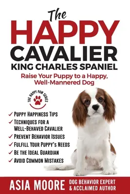 El Cavalier King Charles Spaniel feliz: Convierta a su cachorro en un perro feliz y educado - The Happy Cavalier King Charles Spaniel: Raise Your Puppy to a Happy, Well-Mannered dog