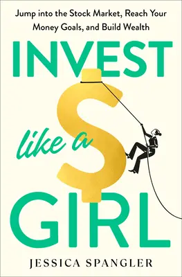 Invest Like a Girl: Lánzate a la Bolsa, Alcanza tus Metas Monetarias y Crea Riqueza - Invest Like a Girl: Jump Into the Stock Market, Reach Your Money Goals, and Build Wealth