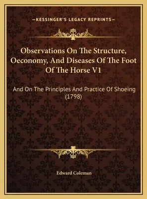 Observaciones sobre la estructura, economía y enfermedades del pie del caballo V1: Y Sobre Los Principios Y La Práctica Del Herraje - Observations On The Structure, Oeconomy, And Diseases Of The Foot Of The Horse V1: And On The Principles And Practice Of Shoeing