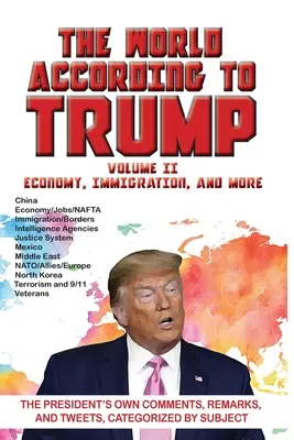 El mundo según Trump: Volumen II - Economía, Inmigración y más: Comentarios, observaciones y tuits del propio presidente, clasificados por temas - World According to Trump: Volume II - Economy, Immigration, and more: The President's Own Comments, Remarks, and Tweets, Categorized by Subject