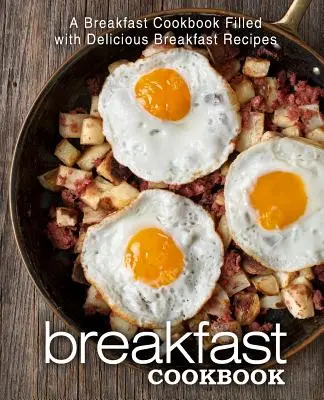 Libro de cocina para el desayuno: Un libro de cocina lleno de deliciosas recetas para el desayuno - Breakfast Cookbook: A Breakfast Cookbook Filled with Delicious Breakfast Recipes