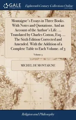 Ensayos de Montaigne en tres libros. Con notas y citas. Y un relato de la vida del autor. ... Traducción de Charles Cotton, Esq. ... El Sixt - Montaigne's Essays in Three Books. With Notes and Quotations. And an Account of the Author's Life. ... Translated by Charles Cotton, Esq. ... The Sixt