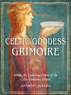 El Grimorio de la Diosa Celta: Invoca el Poder Perdurable de la Divinidad Femenina Celta - Celtic Goddess Grimoire: Invoke the Enduring Power of the Celtic Feminine Divine