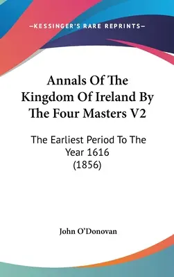 Anales del Reino de Irlanda por los Cuatro Maestros V2: The Earliest Period To The Year 1616 - Annals Of The Kingdom Of Ireland By The Four Masters V2: The Earliest Period To The Year 1616