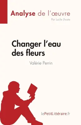 Changer l'eau des fleurs de Valrie Perrin (Análisis de la obra): Analyse complte et rsum dtaill de l'oeuvre - Changer l'eau des fleurs de Valrie Perrin (Analyse de l'oeuvre): Analyse complte et rsum dtaill de l'oeuvre