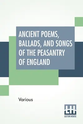 Antiguos poemas, baladas y canciones del campesinado de Inglaterra: Tomadas de la recitación oral y transcritas de manuscritos privados, raras broadsid - Ancient Poems, Ballads, And Songs Of The Peasantry Of England: Taken Down From Oral Recitation And Transcribed From Private Manuscripts, Rare Broadsid