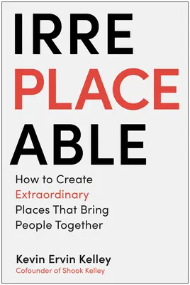 Irreemplazable: Cómo crear lugares extraordinarios que unan a la gente - Irreplaceable: How to Create Extraordinary Places That Bring People Together