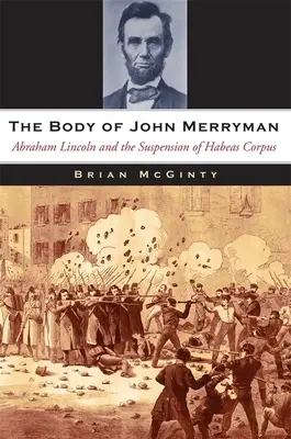 El cadáver de John Merryman Abraham Lincoln y la suspensión del habeas corpus - The Body of John Merryman: Abraham Lincoln and the Suspension of Habeas Corpus