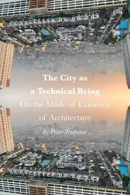 La ciudad como ser técnico: Sobre el modo de existencia de la arquitectura - The City as a Technical Being: On the Mode of Existence of Architecture