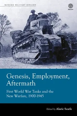 Génesis, empleo, secuelas: Los tanques de la Primera Guerra Mundial y la nueva guerra 1900-1945 - Genesis, Employment, Aftermath: First World War Tanks and the New Warfare 1900-1945