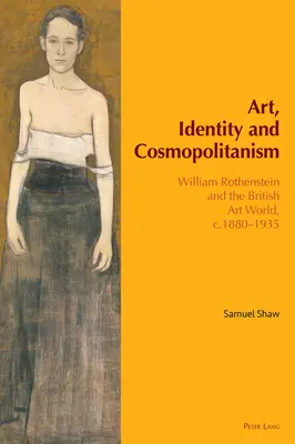 Arte, identidad y cosmopolitismo: William Rothenstein y el mundo del arte británico, 1880-1935 - Art, Identity and Cosmopolitanism: William Rothenstein and the British Art World, C.1880-1935