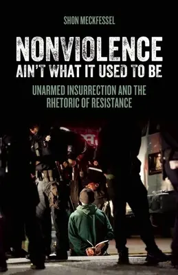 La no violencia ya no es lo que era: La insurrección desarmada y la retórica de la resistencia - Nonviolence Ain't What It Used to Be: Unarmed Insurrection and the Rhetoric of Resistance