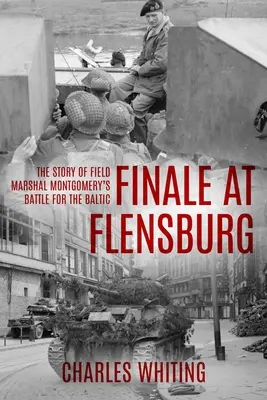 Final en Flensburg: La historia de la batalla del Mariscal Montgomery por el Báltico - Finale at Flensburg: The Story Of Field Marshal Montgomery's Battle For The Baltic