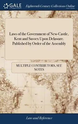 Leyes del Gobierno de New-Castle, Kent y Sussex en Delaware. Publicado por Orden de la Asamblea - Laws of the Government of New-Castle, Kent and Sussex Upon Delaware. Published by Order of the Assembly