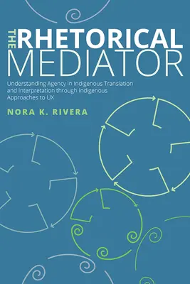 El mediador retórico: Entender la agencia en la traducción e interpretación indígena a través de los enfoques indígenas de la UX - The Rhetorical Mediator: Understanding Agency in Indigenous Translation and Interpretation through Indigenous Approaches to UX