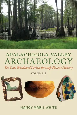 Apalachicola Valley Archaeology, Volume 2: The Late Woodland Period Through Recent History (Arqueología del valle de Apalachicola, Volumen 2: Del período de los bosques tardíos a la historia reciente) - Apalachicola Valley Archaeology, Volume 2: The Late Woodland Period Through Recent History