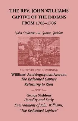 The Rev. John Williams, Captive of the Indians from 1703-1706: A New Volume Combining Willliams' Autobiographica Account, The Redeemed Captive Returni