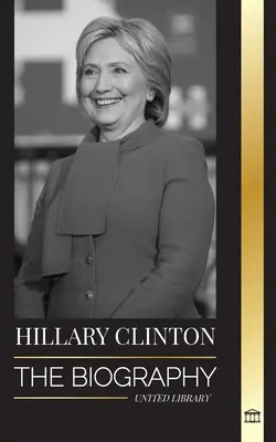 Hillary Clinton: La biografía de una Primera Dama que se enfrenta a decisiones difíciles, y lo que le ocurrió a su campaña y a Estados Unidos. - Hillary Clinton: The Biography of a First Lady Facing Hard Choices, and what Happened to her Campaign and America