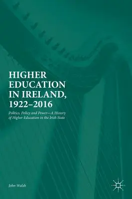 La educación superior en Irlanda, 1922-2016: Política, política y poder: una historia de la enseñanza superior en el Estado irlandés - Higher Education in Ireland, 1922-2016: Politics, Policy and Power--A History of Higher Education in the Irish State