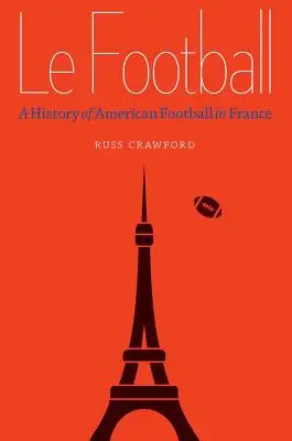 Le Football: Historia del fútbol americano en Francia - Le Football: A History of American Football in France