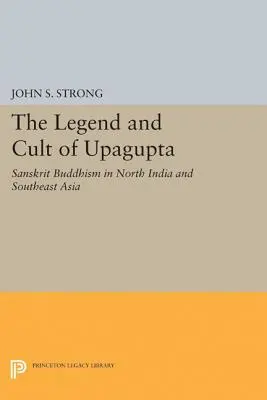 La leyenda y el culto de Upagupta: el budismo sánscrito en el norte de la India y el sudeste asiático - The Legend and Cult of Upagupta: Sanskrit Buddhism in North India and Southeast Asia