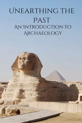 Unearthing the Past An Introduction to Archaeology (Desenterrar el pasado: introducción a la arqueología) - Unearthing the Past An Introduction to Archaeology