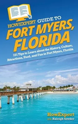 Guía HowExpert de Fort Myers, Florida: 101 consejos para conocer la historia, la cultura, las atracciones, la comida y la diversión en Fort Myers, Florida - HowExpert Guide to Fort Myers, Florida: 101 Tips to Learn about the History, Culture, Attractions, Food, and Fun in Fort Myers, Florida