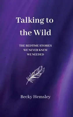 Hablando con lo salvaje: Los cuentos que nunca supimos que necesitábamos - Talking to the Wild: The bedtime stories we never knew we needed