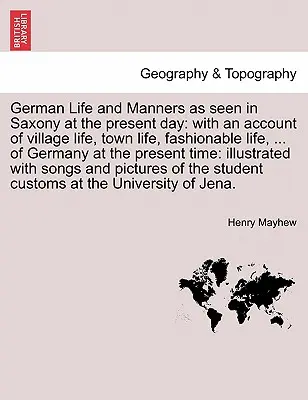 La vida y las costumbres alemanas en Sajonia en la actualidad: con un relato de la vida en las aldeas, en las ciudades, de la moda, ... de Alemania en la actualidad - German Life and Manners as seen in Saxony at the present day: with an account of village life, town life, fashionable life, ... of Germany at the pres