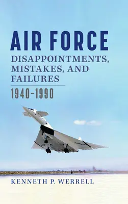 Decepciones, errores y fracasos del Ejército del Aire: 1940-1990 - Air Force Disappointments, Mistakes, and Failures: 1940-1990