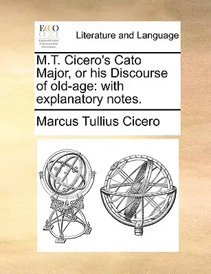 M.T. El Catón Mayor de Cicerón, o su Discurso de la vejez: con notas explicativas. - M.T. Cicero's Cato Major, or his Discourse of old-age: with explanatory notes.