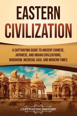 La civilización oriental: Una guía cautivadora de las antiguas civilizaciones china, japonesa e india, del budismo, del Asia medieval y de los tiempos modernos - Eastern Civilization: A Captivating Guide to Ancient Chinese, Japanese, and Indian Civilizations, Buddhism, Medieval Asia, and Modern Times