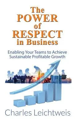 El poder del respeto en la empresa: Cómo hacer que sus equipos logren un crecimiento rentable y sostenible - The Power of Respect in Business: Enabling Your Teams to Achieve Sustainable Profitable Growth