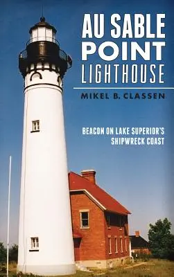 El faro de Au Sable Point: Un faro en la costa de los naufragios del Lago Superior - Au Sable Point Lighthouse: Beacon on Lake Superior's Shipwreck Coast